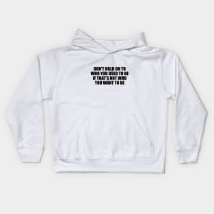 don't hold on to who you used to be if that's not who you want to be Kids Hoodie